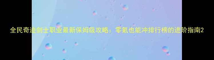 图片 全民奇迹剑士职业最新保姆级攻略：零氪也能冲排行榜的进阶指南2