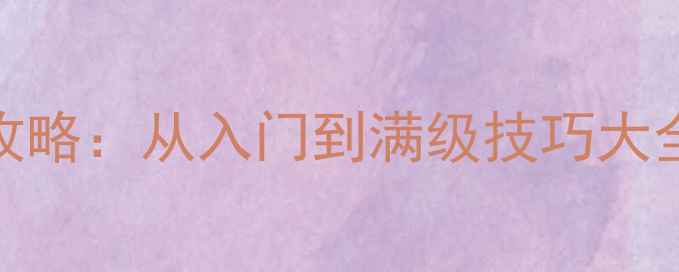 图片 全民奇迹王者战场全攻略：从入门到满级技巧大全（附最新版本更新）