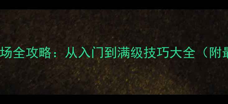 图片 全民奇迹王者战场全攻略：从入门到满级技巧大全（附最新版本更新）1