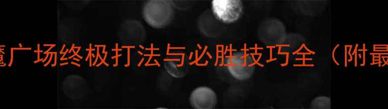 图片 全民奇迹：恶魔广场终极打法与必胜技巧全（附最新版本攻略）1