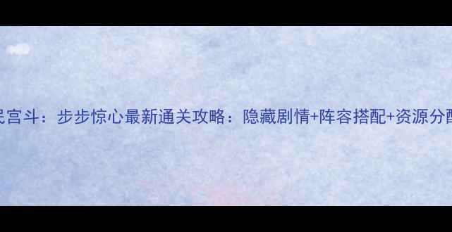 图片 全民宫斗：步步惊心最新通关攻略：隐藏剧情+阵容搭配+资源分配全