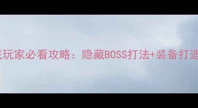 图片 全民斩仙平民玩家必看攻略：隐藏BOSS打法+装备打造+阵容搭配全