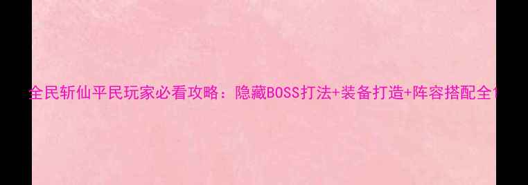 图片 全民斩仙平民玩家必看攻略：隐藏BOSS打法+装备打造+阵容搭配全1