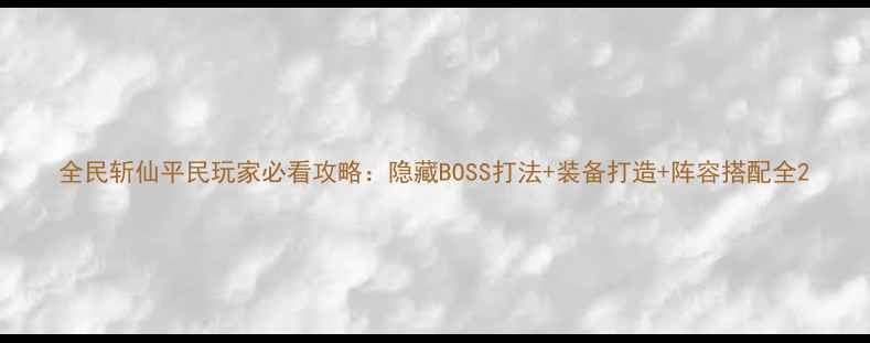 图片 全民斩仙平民玩家必看攻略：隐藏BOSS打法+装备打造+阵容搭配全2
