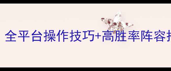 图片 全民无双终极攻略：全平台操作技巧+高胜率阵容搭配+赛季限定福利1