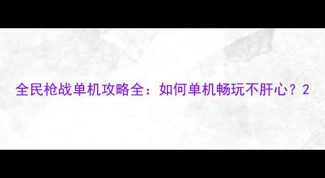 图片 全民枪战单机攻略全：如何单机畅玩不肝心？2