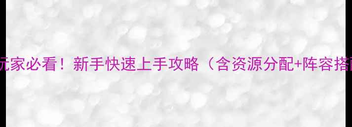 图片 全民神将手游平民玩家必看！新手快速上手攻略（含资源分配+阵容搭配+赛季冲分技巧）