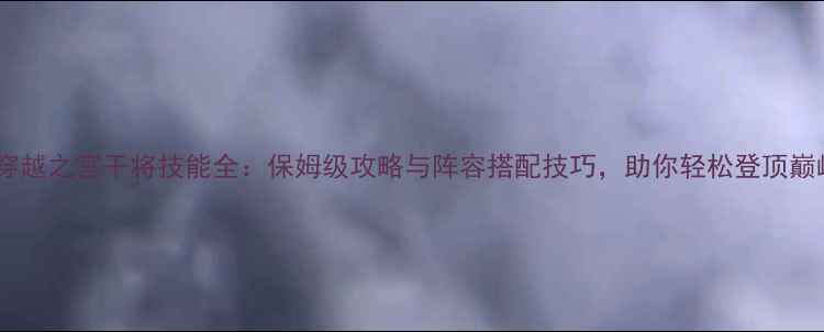 图片 全民穿越之宫干将技能全：保姆级攻略与阵容搭配技巧，助你轻松登顶巅峰！2