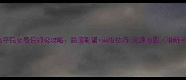 图片 全民穿越之宫平民必看保姆级攻略：隐藏彩蛋+满级技巧+资源地图（附新手入门指南）1