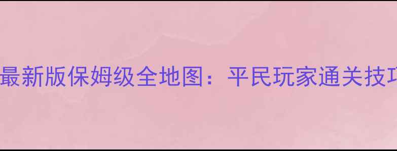 图片 全民穿越之宫长白最新版保姆级全地图：平民玩家通关技巧与高阶速通攻略1