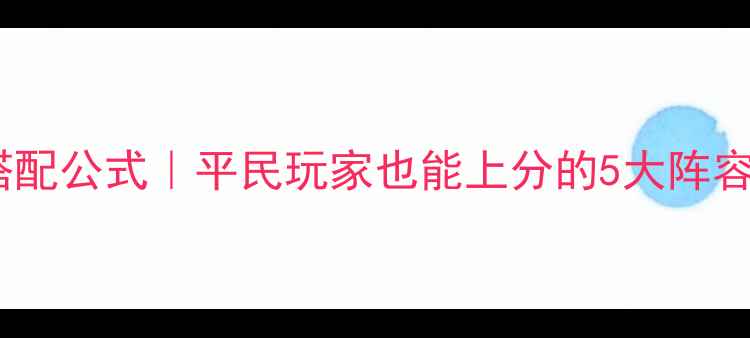 图片 全民英雄搭配公式｜平民玩家也能上分的5大阵容+实战教学