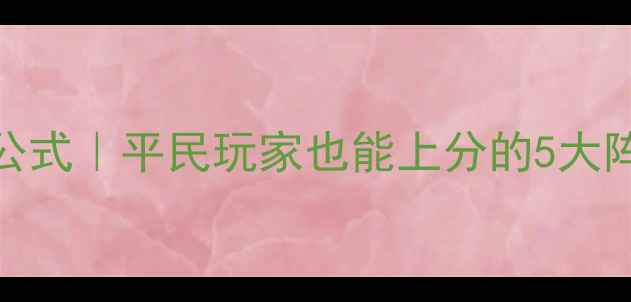 图片 全民英雄搭配公式｜平民玩家也能上分的5大阵容+实战教学1