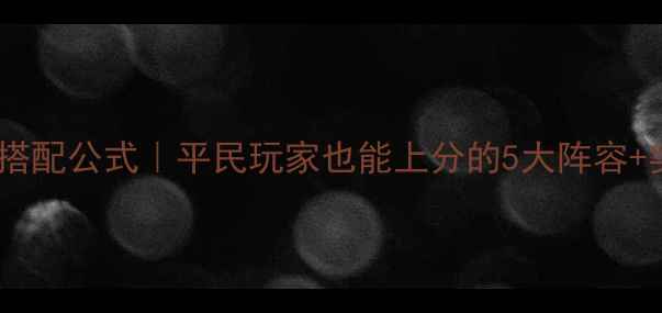 图片 全民英雄搭配公式｜平民玩家也能上分的5大阵容+实战教学2
