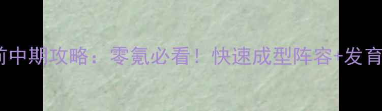 图片 全民西游保姆级前中期攻略：零氪必看！快速成型阵容+发育路线+阵容搭配全
