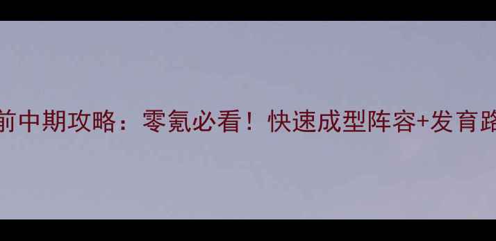 图片 全民西游保姆级前中期攻略：零氪必看！快速成型阵容+发育路线+阵容搭配全2