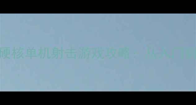 图片 全球最硬核单机射击游戏攻略：从入门到精通全