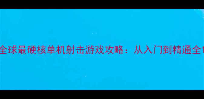 图片 全球最硬核单机射击游戏攻略：从入门到精通全1