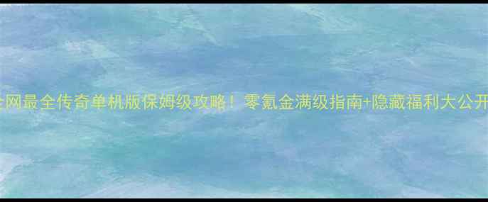 图片 全网最全传奇单机版保姆级攻略！零氪金满级指南+隐藏福利大公开1