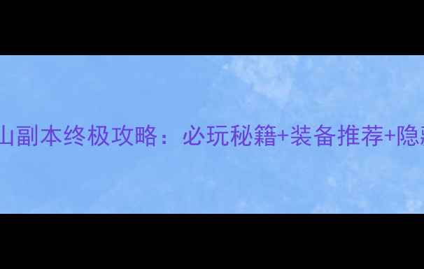图片 六扇门长白山副本终极攻略：必玩秘籍+装备推荐+隐藏任务全！2