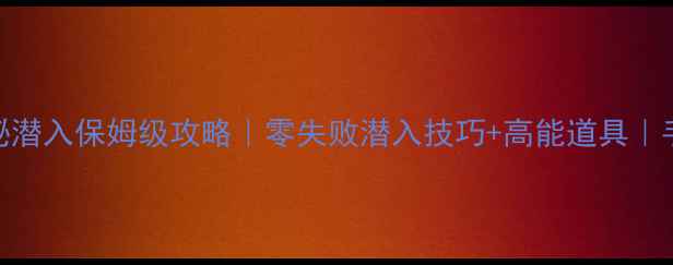 图片 六芒花隐秘潜入保姆级攻略｜零失败潜入技巧+高能道具｜手残党必看