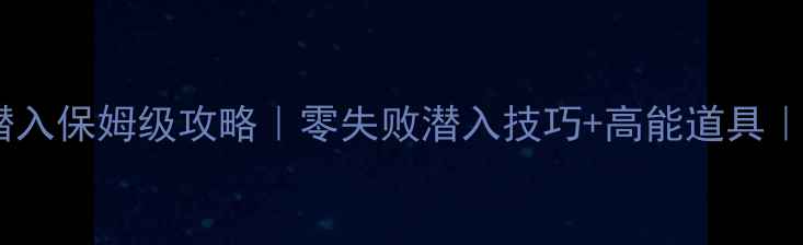 图片 六芒花隐秘潜入保姆级攻略｜零失败潜入技巧+高能道具｜手残党必看1