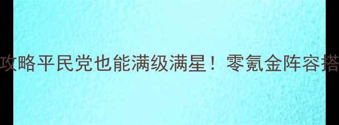 图片 兵器少女手游保姆级攻略平民党也能满级满星！零氪金阵容搭配+副本通关全指南2