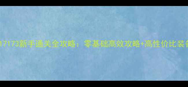 图片 兽人单机版17173新手通关全攻略：零基础高效攻略+高性价比装备搭配指南2