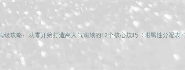 图片 兽娘养成保姆级攻略：从零开始打造高人气萌娘的12个核心技巧（附属性分配表+赛季活动）2