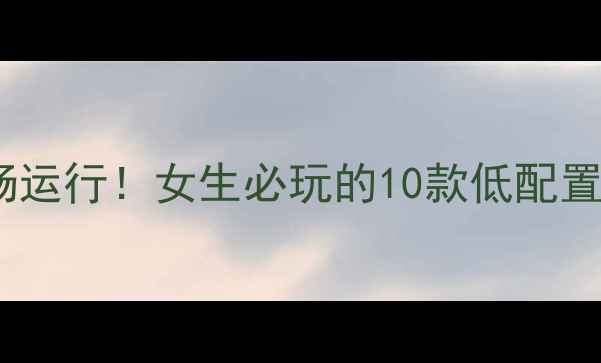 图片 内存不足也能流畅运行！女生必玩的10款低配置单机游戏及攻略2