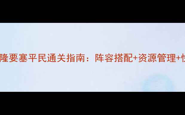 图片 冈布奥阿瓦隆要塞平民通关指南：阵容搭配+资源管理+快速升级全1