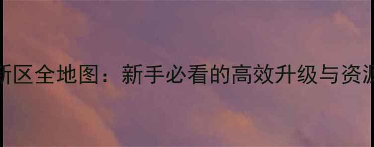 图片 冒险王3D新区全地图：新手必看的高效升级与资源获取攻略