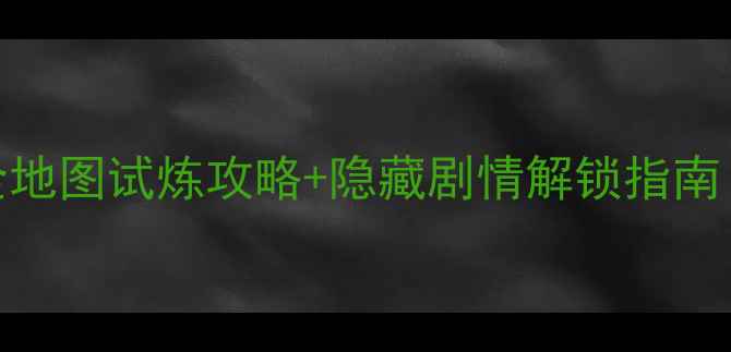 图片 冒险者必看！游戏全地图试炼攻略+隐藏剧情解锁指南（附装备与技能树）