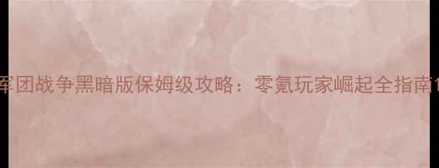 图片 军团战争黑暗版保姆级攻略：零氪玩家崛起全指南1