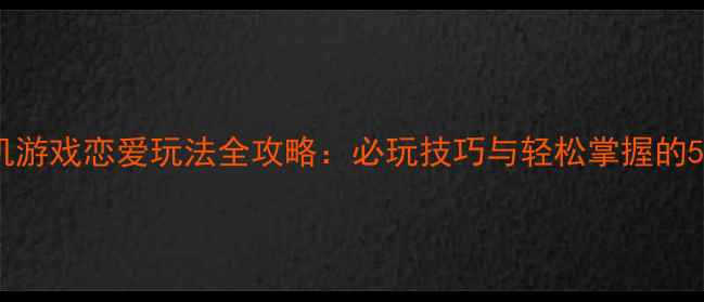 图片 农场单机游戏恋爱玩法全攻略：必玩技巧与轻松掌握的5大秘籍1
