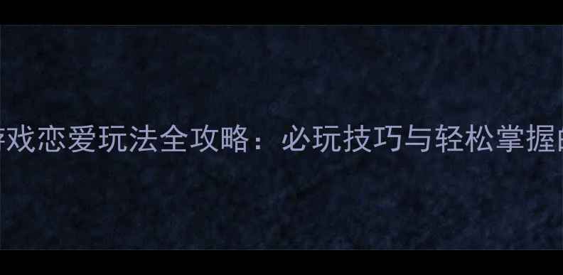 图片 农场单机游戏恋爱玩法全攻略：必玩技巧与轻松掌握的5大秘籍2