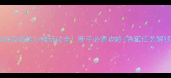 图片 农场模拟经营路边小摊玩法全！新手必看攻略+隐藏任务解锁指南✨2