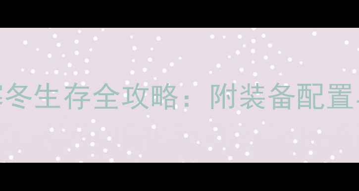 图片 冰汽时代西伯利亚寒冬生存全攻略：附装备配置与隐藏任务（新版）