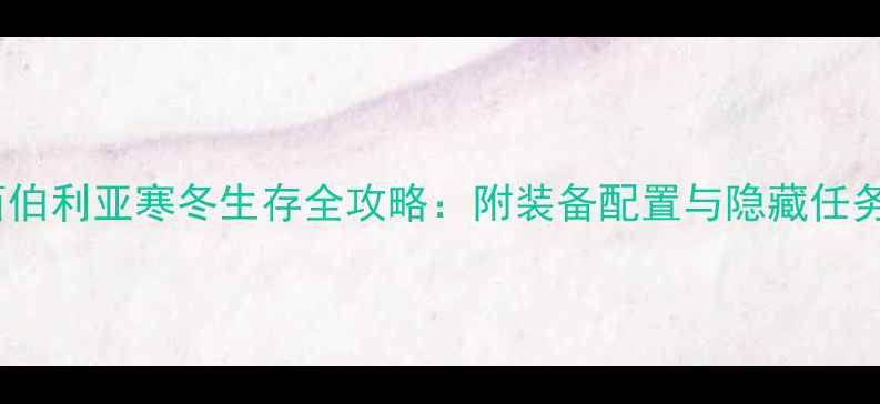 图片 冰汽时代西伯利亚寒冬生存全攻略：附装备配置与隐藏任务（新版）2