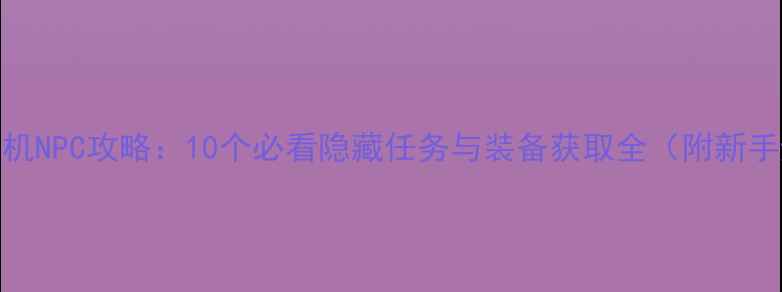 图片 冰火天堂单机NPC攻略：10个必看隐藏任务与装备获取全（附新手避坑指南）