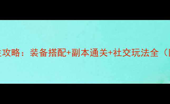 图片 决战江湖明教必胜攻略：装备搭配+副本通关+社交玩法全（附最新版本数据）