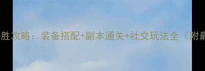 图片 决战江湖明教必胜攻略：装备搭配+副本通关+社交玩法全（附最新版本数据）1