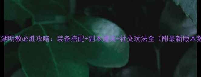 图片 决战江湖明教必胜攻略：装备搭配+副本通关+社交玩法全（附最新版本数据）2