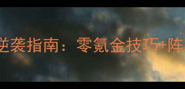 图片 决战沙城H5平民玩家逆袭指南：零氪金技巧+阵容搭配+赛季攻略全！