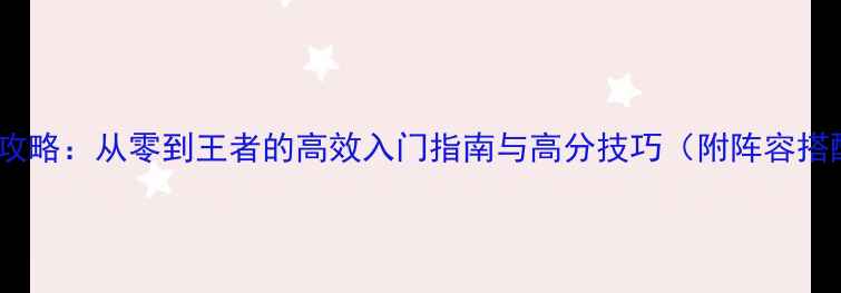 图片 决斗王国新手必看全攻略：从零到王者的高效入门指南与高分技巧（附阵容搭配与资源管理秘籍）2