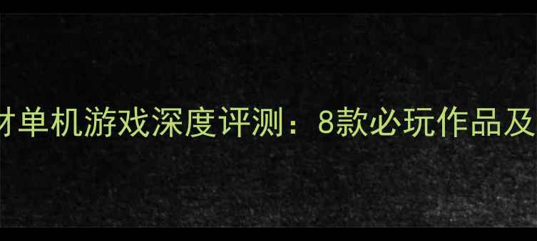 图片 冷兵器题材单机游戏深度评测：8款必玩作品及攻略指南2