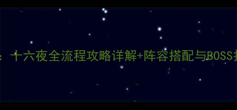 图片 净天之命：十六夜全流程攻略详解+阵容搭配与BOSS打法秘籍1