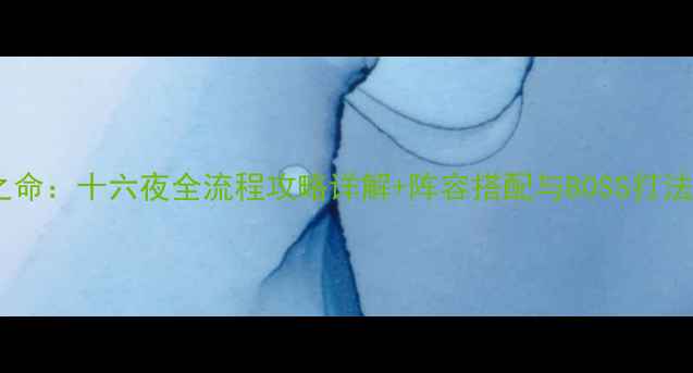 图片 净天之命：十六夜全流程攻略详解+阵容搭配与BOSS打法秘籍2