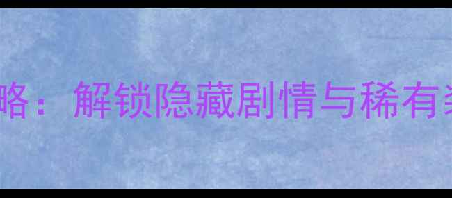 图片 凡人修仙传单机宝箱终极攻略：解锁隐藏剧情与稀有装备全（附详细操作步骤）1