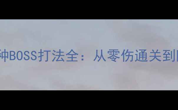 图片 凡人修仙传单机版108种BOSS打法全：从零伤通关到隐藏奖励的保姆级攻略