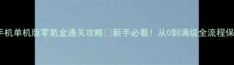 图片 凡人修仙传手机单机版零氪金通关攻略🔥新手必看！从0到满级全流程保姆级教程✨1